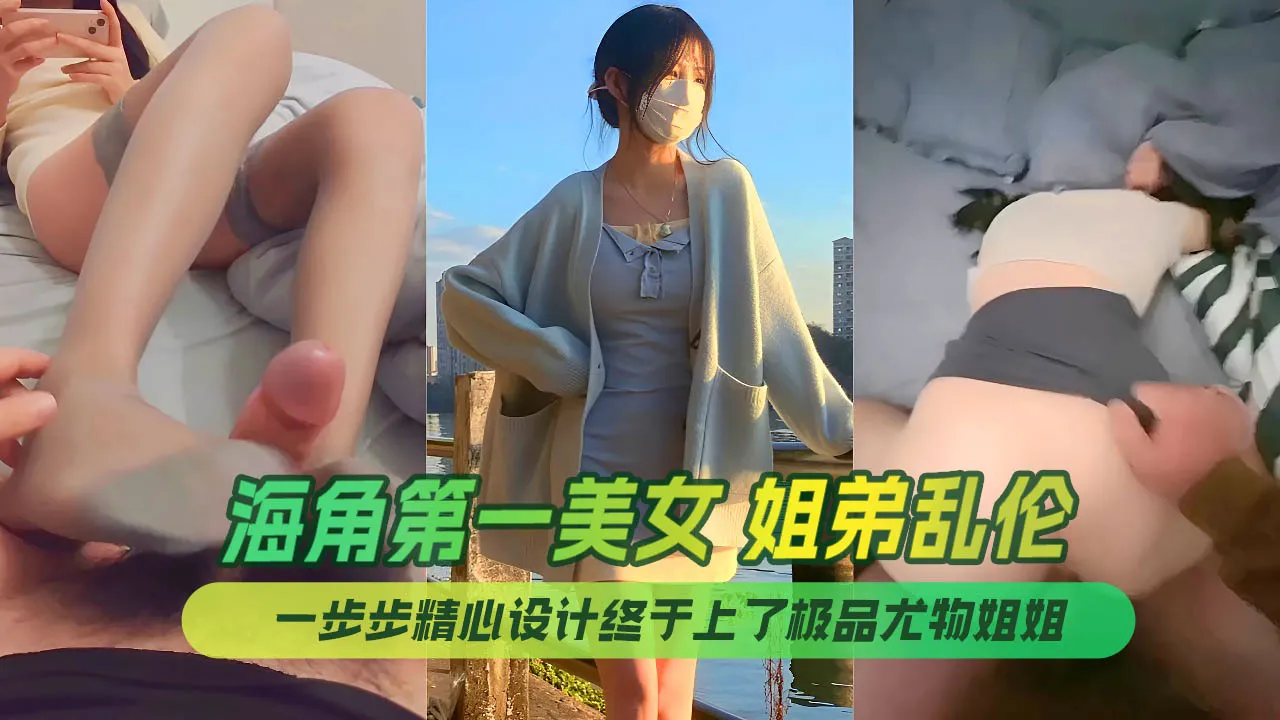 海角第一美女姐姐_姐弟乱伦_姐姐的小飞棍_合集_一步步精心设计终于上了极品尤物姐姐_让姐姐沉迷于乱伦的快感.