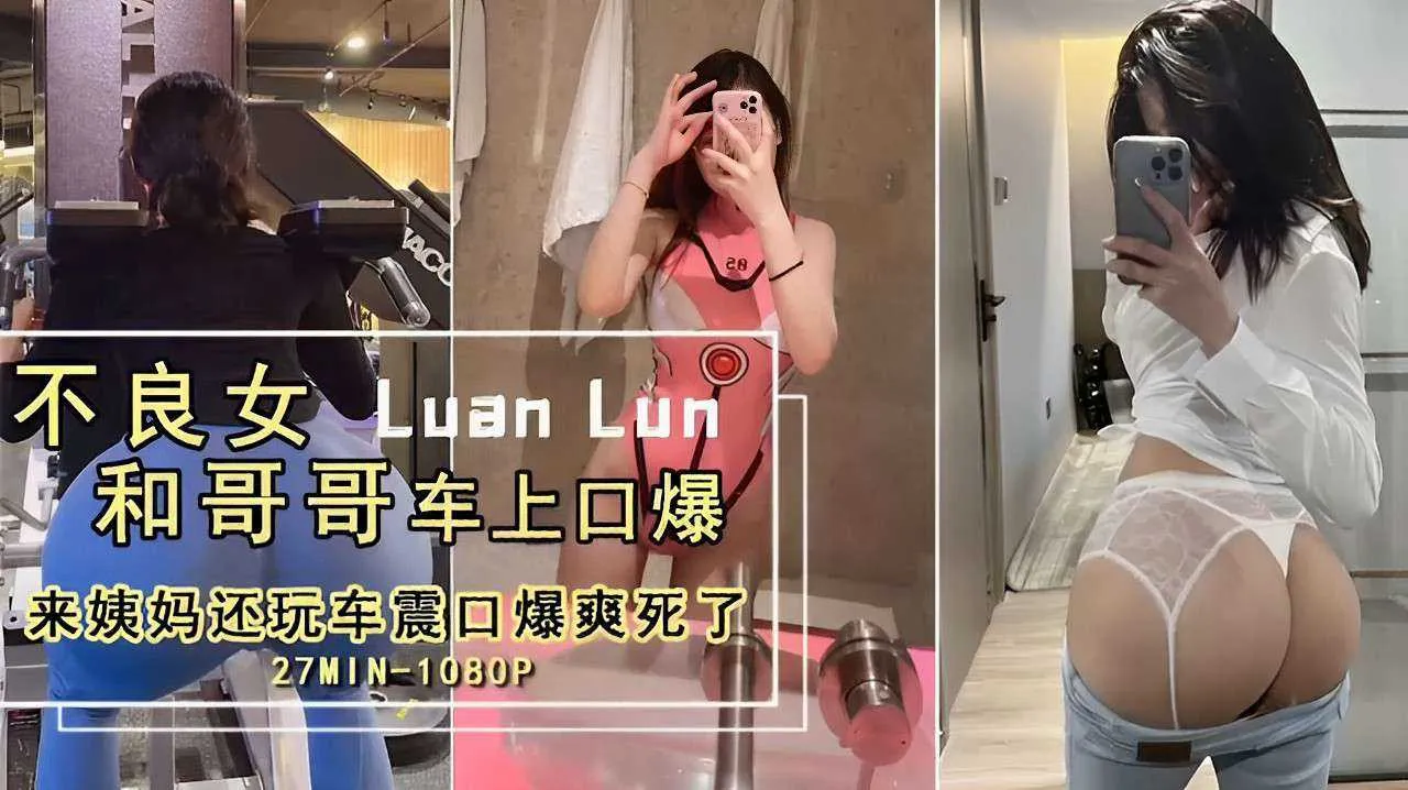 不良女_和哥哥车上口爆来姨妈还玩车震口爆爽死了