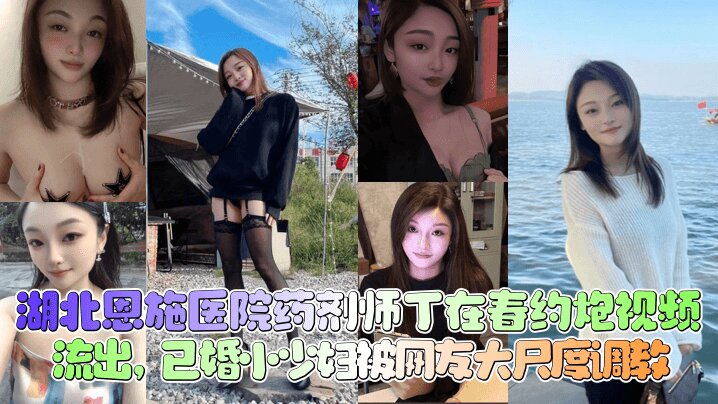 【新瓜泄密】湖北恩施医院药剂师_丁在春_约炮视频流出_已婚小少妇被网友大尺度调教_清晰对话少妇人妻