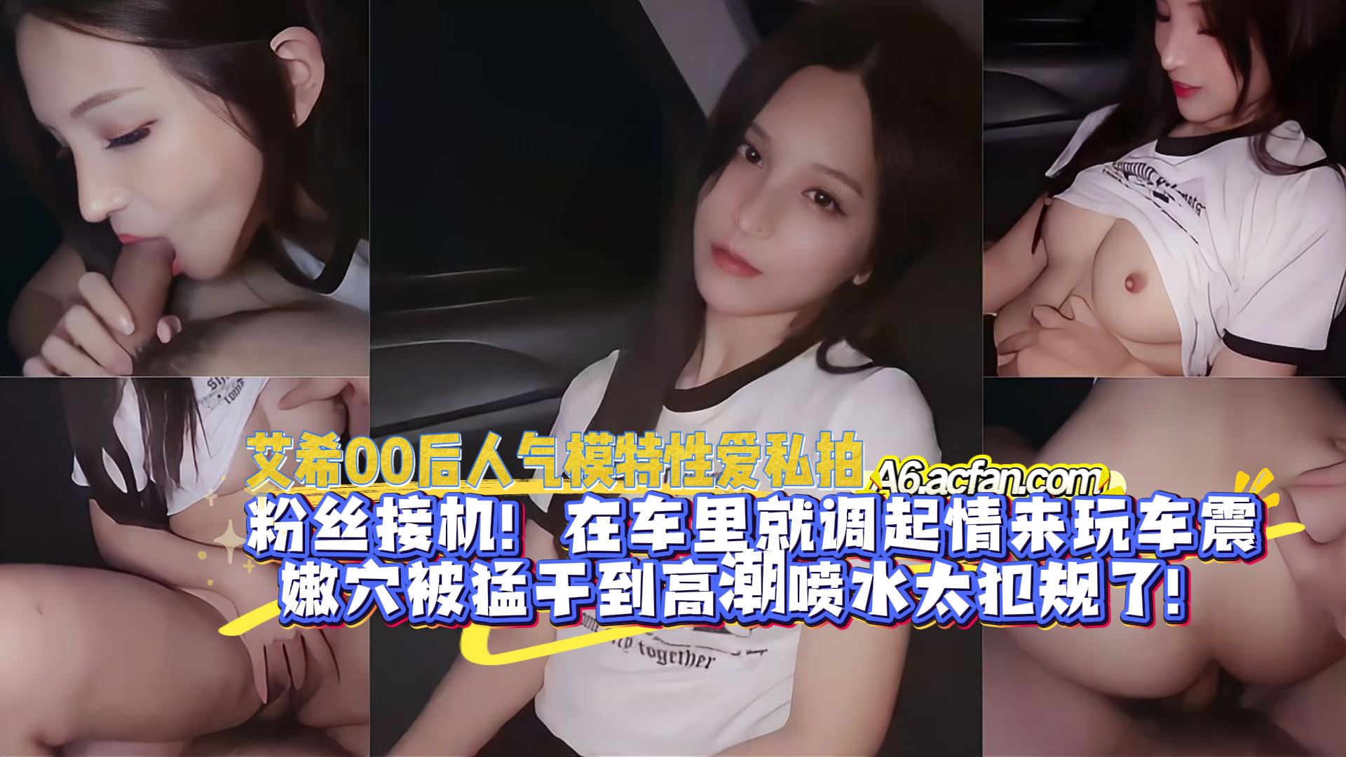 艾希00后人气模特性爱私拍粉丝接机在车里就调起情来玩车震嫩穴被猛干到高潮喷水太犯规了