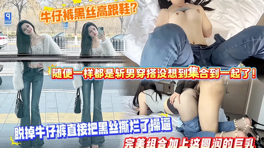 牛仔裤黑丝高跟鞋？随便一样都是斩男穿搭没想到集合到一起了！脱掉牛仔裤直接把黑丝撕烂了操逼，完美组合加上这圆润的巨乳