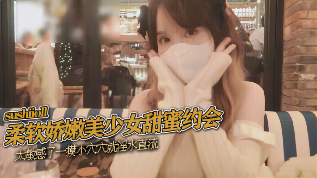 柔软娇嫩美少女甜蜜约会，太敏感了一摸小穴穴就淫水直流